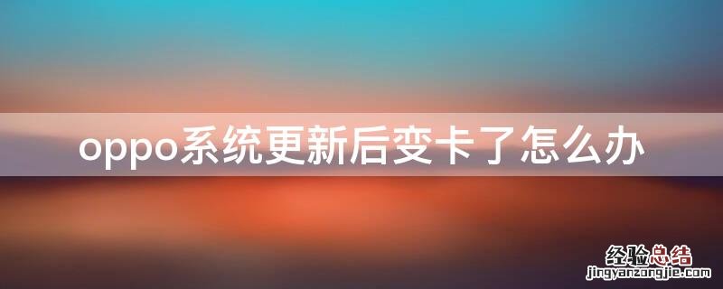 oppo系统更新后变卡了怎么办 oppo手机升级后变卡了怎么办