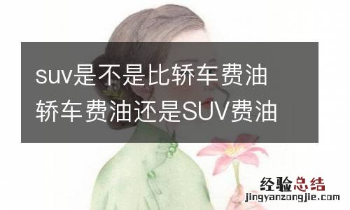 suv是不是比轿车费油 轿车费油还是SUV费油