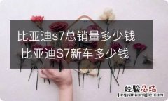 比亚迪s7总销量多少钱 比亚迪S7新车多少钱