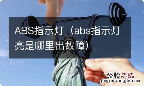 abs指示灯亮是哪里出故障 ABS指示灯