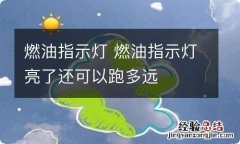 燃油指示灯 燃油指示灯亮了还可以跑多远