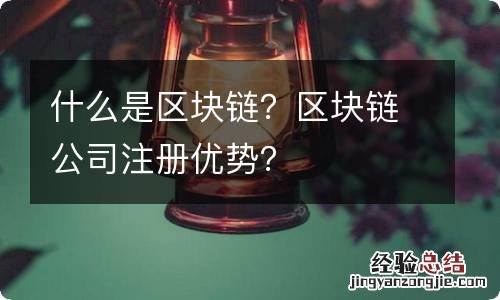 什么是区块链？区块链公司注册优势？