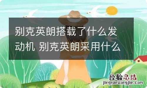 别克英朗搭载了什么发动机 别克英朗采用什么发动机