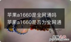 苹果a1660是全网通吗 苹果a1660是否为全网通