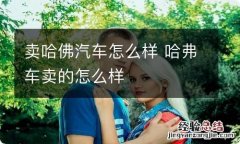 卖哈佛汽车怎么样 哈弗车卖的怎么样