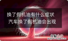 换了假机油有什么症状 汽车换了假机油会出现什么问题