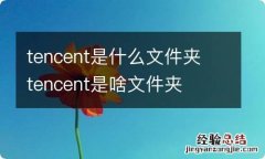 tencent是什么文件夹 tencent是啥文件夹