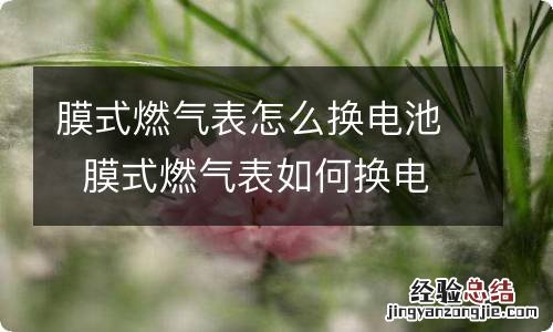 膜式燃气表怎么换电池膜式燃气表如何换电池呢