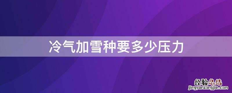 冷气加雪种要多少压力 冷气加雪种要多少压力才能加