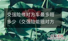 交强险能赔对方车损多少 交强险修对方车最多赔多少