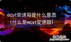 什么是ecvt变速箱 ecvt变速箱是什么意思