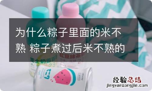 为什么粽子里面的米不熟 粽子煮过后米不熟的原因