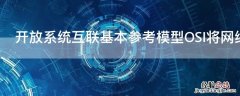 开放系统互联基本参考模型OSI将网络分为几层