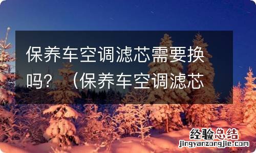 保养车空调滤芯需要换吗 保养车空调滤芯需要换吗？