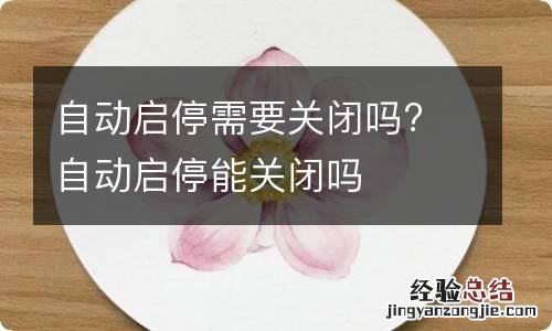 自动启停需要关闭吗? 自动启停能关闭吗