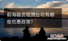 前海融资租赁公司有哪些优惠政策？