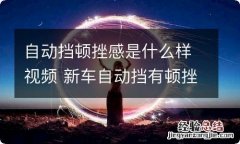 自动挡顿挫感是什么样视频 新车自动挡有顿挫感正常吗