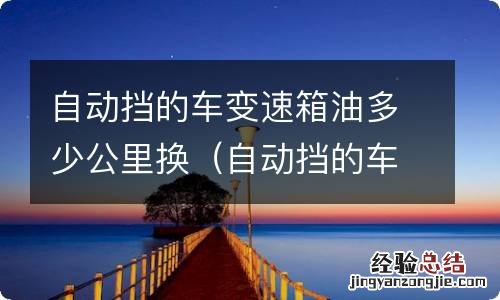 自动挡的车变速箱油多少公里换最好 自动挡的车变速箱油多少公里换