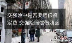 交强险中是否要赔偿鉴定费 交强险赔偿伤残鉴定费么