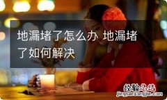 地漏堵了怎么办 地漏堵了如何解决