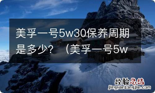 美孚一号5w40保养周期 美孚一号5w30保养周期是多少？
