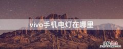 vivo手机的电灯在哪里 vivo手机电灯在哪里