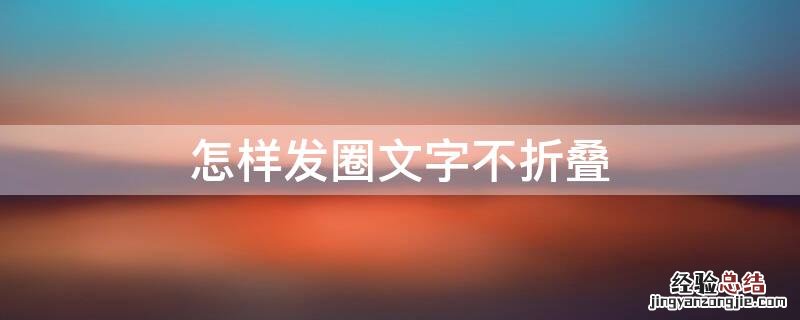 怎样发圈文字不折叠 怎样发圈文字不折叠起来