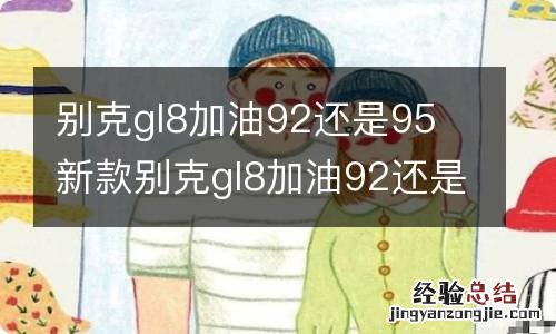 别克gl8加油92还是95 新款别克gl8加油92还是95