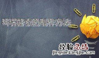 环保酵素的制作方法 环保酵素的制作方法和注意事项