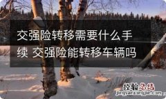 交强险转移需要什么手续 交强险能转移车辆吗