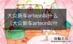 大众新车arteon叫什么多少钱 大众新车arteon叫什么