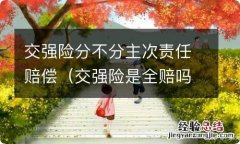 交强险是全赔吗 不用分主次责 交强险分不分主次责任赔偿