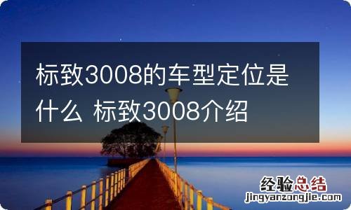 标致3008的车型定位是什么 标致3008介绍