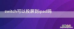 switch怎么投屏到iPad switch可以投屏到ipad吗