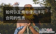 如何认定商标使用许可合同的性质