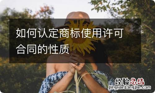 如何认定商标使用许可合同的性质