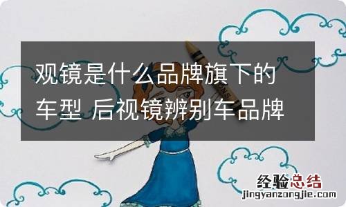 观镜是什么品牌旗下的车型 后视镜辨别车品牌