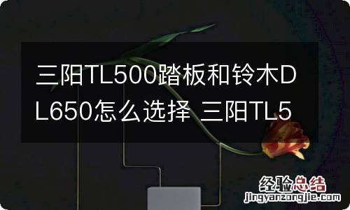 三阳TL500踏板和铃木DL650怎么选择 三阳TL500踏板车参数