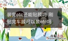 装完etc还能贴膜吗 刚贴完车膜可以装etc吗