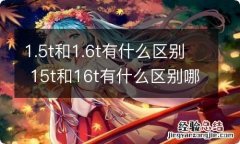 1.5t和1.6t有什么区别 15t和16t有什么区别哪个耗油大