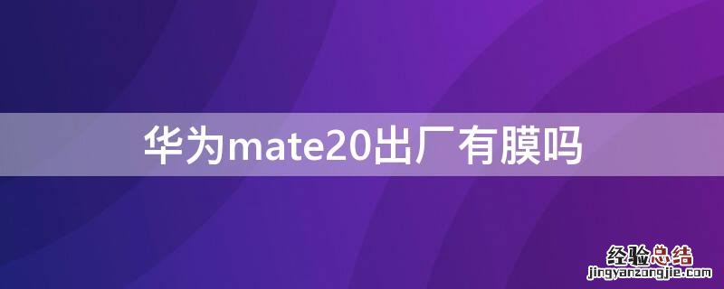 华为mate出厂带膜么 华为mate20出厂有膜吗