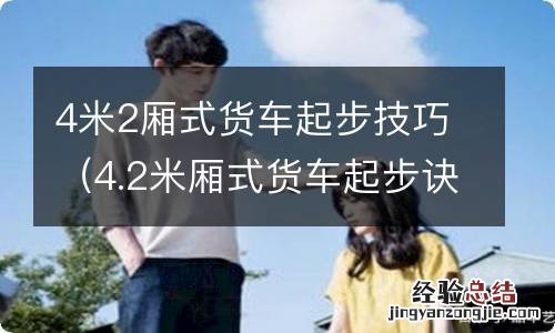 4.2米厢式货车起步诀窍 4米2厢式货车起步技巧