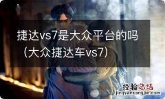 大众捷达车vs7 捷达vs7是大众平台的吗