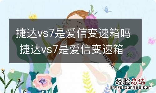 捷达vs7是爱信变速箱吗 捷达vs7是爱信变速箱为什么大众途岳不是