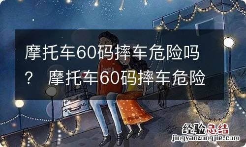 摩托车60码摔车危险吗？ 摩托车60码摔车危险吗