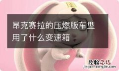 昂克赛拉的压燃版车型用了什么变速箱