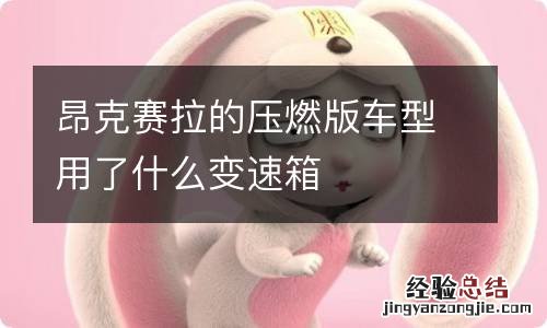 昂克赛拉的压燃版车型用了什么变速箱