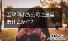 互联网小贷公司注册需要什么条件？