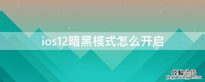 ios12暗黑模式怎么开启 苹果ios14暗黑模式怎么开