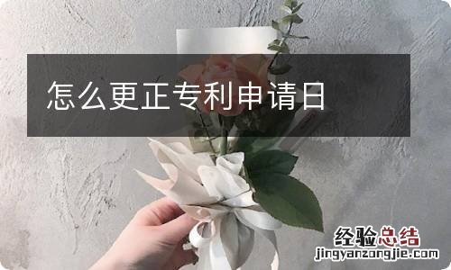 怎么更正专利申请日